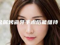 金属烤瓷牙手术后能维持多久