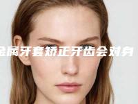 金属牙套矫正牙齿会对身体有伤害么