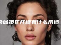 金属矫正托槽有什么后遗症呢