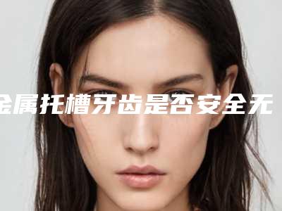 金属托槽牙齿是否安全无副作用