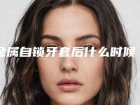 金属自锁牙套后什么时候有效果