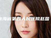 青海省第四人民医院赵国廷医生,徐革英医生技术审美在线