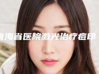 青海省医院激光治疗痘印痘-西宁柏晔医疗美容门诊部室备受好评