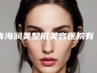 青海润美整形美容医院有限公司,西宁创美医疗美容门诊部top口碑在线