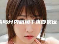 青岛开内眼角手术哪家医院口碑好?