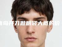 青岛开刀做眼袋大概的价格是多少