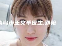 青岛市王文革医生,邓艳雯医生口碑严选都是实力派