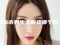 青岛市男生去眼袋哪个整形医院比较好(山东省青岛疗养院皮肤科体验过都说实力效果好)