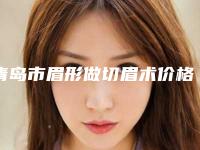 青岛市眉形做切眉术价格表新版参考(眉形做切眉术均价为:3236元)