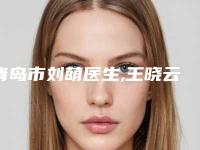 青岛市刘萌医生,王晓云医生告诉你哪个好且实惠
