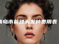 青岛市前额头发种费用表明细项目出示-青岛市前额头发种均价为5509元