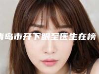 青岛市开下眼至医生在榜名单前十明细更新-车庸源医生做得怎么样