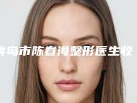 青岛市陈春海整形医生收费明细全面免费查询