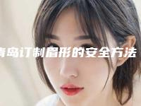 青岛订制眉形的安全方法,青岛订制眉形哪家医院安全