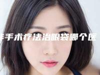 非手术疗法治眼袋哪个医生好邢台市-邢台市乐凤亮整形医生