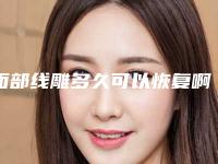面部线雕多久可以恢复啊面部线雕多久恢复