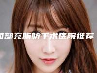 面部充脂肪手术医院推荐:面部充脂肪医院前30名名家云集