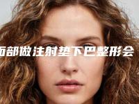面部做注射垫下巴整形会对身体有害吗