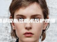 面部吸脂溶脂术后护理细节有哪些_面部吸脂溶脂术的术后护理事项