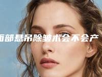 面部悬吊除皱术会不会产生后遗症呢,面部悬吊除皱术手术会有的后遗症有哪些