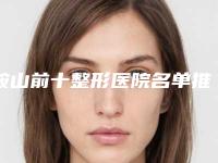 鞍山前十整形医院名单推荐，好评榜单分享