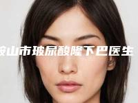 鞍山市玻尿酸隆下巴医生排行为您增添保障-鞍山市玻尿酸隆下巴整形医生