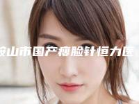 鞍山市国产瘦脸针恒力医生在榜名单前十强权威推荐-王洋医生知名度高口碑好