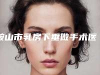 鞍山市乳房下垂做手术医院在榜清单top10强口碑之选-鞍山市乳房下垂做手术整形医院