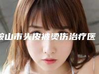 鞍山市头皮被烫伤治疗医生排行榜口碑刷爆朋友圈-鞍山市头皮被烫伤治疗整形医生