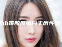 鞍山市胶原蛋白丰唇性感价位表双眼皮曝光一览-鞍山市胶原蛋白丰唇性感费用怎么算