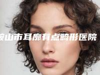 鞍山市耳廓有点畸形医院在榜清单口碑较好的是哪几个-鞍山许平娟医疗美容诊所技术点评