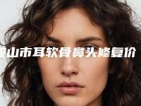 鞍山市耳软骨鼻头修复价格(价目)全新有名强势曝出(耳软骨鼻头修复均价为：1713元）