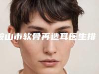 鞍山市软骨再造耳医生排名榜看TOP榜谁更强-鞍山市软骨再造耳医生