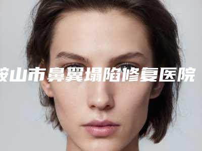 鞍山市鼻翼塌陷修复医院在榜清单前十名被熟知(鞍山在美一生医疗美容诊所医生力推)