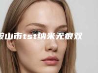 鞍山市tst纳米无痕双眼皮价格表清单(近6个月均价为：7689元)
