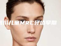 银川儿童MRC牙齿早期干预报价大致是多少