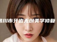 银川市牙齿无创美学修复医生在榜清单前十强首度推出-银川市郭睿口腔医生