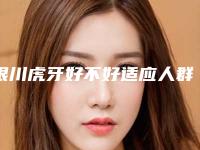 银川虎牙好不好适应人群有哪些