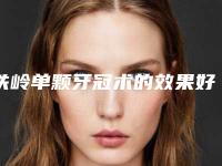 铁岭单颗牙冠术的效果好不好