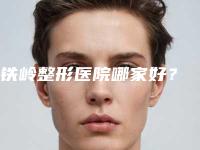 铁岭整形医院哪家好?