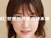 铜仁梦想医疗美容棒不棒-推荐谌于男医生,石秀萍医生,梁金创医生