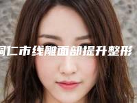 铜仁市线雕面部提升整形价格收费表2025吐血整理-近8个月均价为10444元
