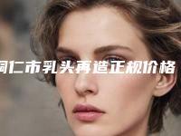 铜仁市乳头再造正规价格表(8月-3月乳头再造均价为：10886元)