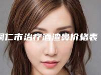 铜仁市治疗酒渣鼻价格表(费用)全新倾情呈现-铜仁市治疗酒渣鼻贵不贵需要多少钱