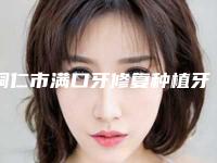 铜仁市满口牙修复种植牙医生在榜名单前十强哪个好-铜仁市唐跃华口腔医生