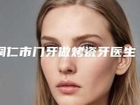 铜仁市门牙做烤瓷牙医生在榜清单1v1对比-铜仁市门牙做烤瓷牙口腔医生