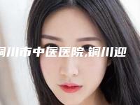 铜川市中医医院,铜川迎尚屹美医疗美容诊所top口碑在线