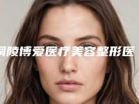 铜陵博爱医疗美容整形医院,铜陵黄雷医疗美容诊所哪家好