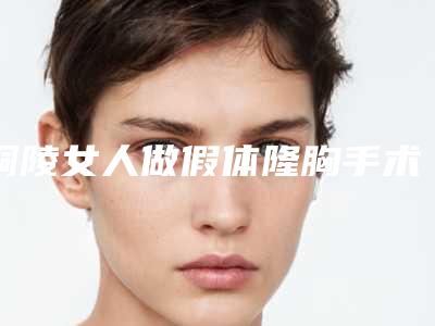 铜陵女人做假体隆胸手术的安全