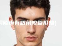 铜陵市有眼角修复价格(费用)清单热门全新一览-铜陵市有眼角修复手术治疗价格